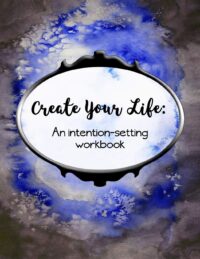 Create Your Life: An Intention-Setting Workbook